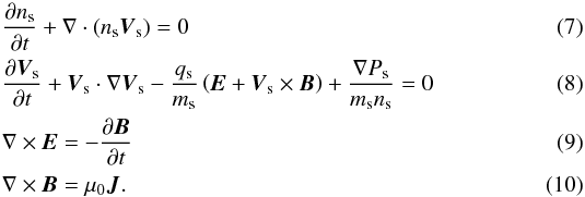 \begin{eqnarray} &&\frac{\partial n_{\rm s}}{\partial t} + \nabla \cdot \left(n_{\rm s} \vec{V}_{\rm s}\right) = 0 \\ &&\frac{\partial \vec{V}_{\rm s}}{\partial t} + \vec{V}_{\rm s} \cdot \nabla \vec{V}_{\rm s} - \frac{q_{\rm s}}{m_{\rm s}}\left(\vec{E} + \vec{V}_{\rm s} \times \vec{B}\right) + \frac{\nabla P_{\rm s}}{m_{\rm s}n_{\rm s}} =0 \\ &&\nabla \times \vec{E} = - \frac{\partial \vec{B}}{\partial t} \\ &&\nabla \times \vec{B} = \mu_0 \vec{J}. \end{eqnarray}