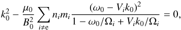 \begin{equation} \label{pumpdispe} k_0^2 - \frac{\mu_0}{B^2_0} \sum_{i\neq {\rm e}}n_{i}m_{i}\frac{{\left(\omega_0 - V_{i}k_0\right)}^2}{1-\omega_0/\Omega_{i} + V_{i}k_0/\Omega_{i}}=0, \end{equation}