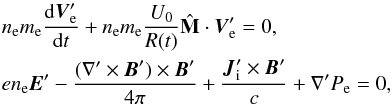 \begin{eqnarray} &&\nonumber n_{\rm e}m_{\rm e} \frac{\mathrm d \vec{V}^{\prime}_{\rm e}}{\mathrm d t} + n_{\rm e}m_{\rm e} \frac{U_0}{R(t)} \hat{\mathbf M} \cdot \vec{V}^{\prime}_{\rm e} = 0,\\ &&en_{\rm e} \vec{E}^{\prime} - \frac{(\nabla^{\prime}\times\vec{B}^{\prime})\times\vec{B}^{\prime}}{4\pi} + \frac{{\vec{J}^{\prime}_{\rm i}}\times{\vec{B}^{\prime}}}{c} +\nabla^{\prime} P_{\rm e} = 0, \end{eqnarray}