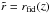 \hbox{$\tilde{r} = r_{\mathrm{fid}}(z)$}