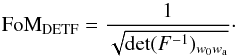 \begin{equation} \FoMDE = \frac{1}{\sqrt{\det( F^{-1} )_{w_0 w_{\rm a}}}}\cdot \end{equation}
