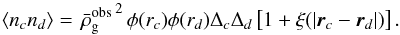 \appendix \setcounter{section}{3} \begin{equation} \langle n_c n_d\rangle = \left. \bar{\rho}_{\rm g}^{\rm obs} \right.^2 \phi(r_c)\phi(r_d) \Delta_c \Delta_d \left[1 + \xi(|{\vec r}_c - {\vec r}_d|) \right]. \end{equation}