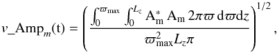 \begin{eqnarray} {v}\textit{\_\rm Amp}_{\textit{m}}(\rm{t}) = \left( \frac{\int_{0}^{\varpi_{\textrm{max}}} \int_0^{\it L_z} \vec{A}_{m}^{*} \, \vec{A}_{m} \, 2\pi\varpi \, {\rm d}\varpi {\rm d}{\it z} }{\varpi_{\rm max}^2 {\it L_z} \pi}\right)^{1/2}, \label{eq:amplitude_mode} \end{eqnarray}