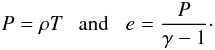 \begin{eqnarray} \textit{P}=\rho\textit{T} \;\;\; \text{and} \;\;\; \textit{e}=\frac{P}{\gamma-1}\cdot \end{eqnarray}