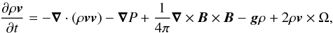 \begin{eqnarray} \frac{\partial{\rho\vec{v}}}{\partial t}=-{\bm\nabla}\cdot(\rho\vec{vv})-{\bm\nabla} P+ \frac{1}{4\pi}{\bm\nabla}\times \vec{B} \times \vec{B} -\vec{g}\rho+2\rho\vec{v}\times\Omega, \label{eq:momentum_eq} \end{eqnarray}