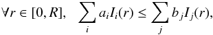 \begin{eqnarray} \forall r \in [0,R], \,\,\,\, \sum_i a_i I_i(r) \leq \sum_j b_j I_j(r), \label{eq:inequalities_many_integrated_kernels} \end{eqnarray}