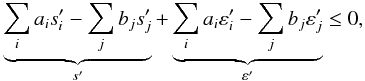 \begin{eqnarray} \underbrace{\sum_i a_i s'_i - \sum_j b_j s'_j}_{s'} + \underbrace{\sum_i a_i \varepsilon'_i - \sum_j b_j \varepsilon'_j}_{\varepsilon'} \leq 0, \end{eqnarray}