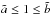 \hbox{$\tilde{a} \leq 1 \leq \tilde{b}$}