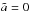 \hbox{$\tilde{a}=0$}