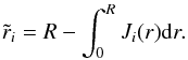 \begin{eqnarray} \tilde{r}_i = R - \int_0^R J_i(r) \mathrm{d}r. \label{eq:r2_i} \end{eqnarray}