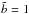 \hbox{$\tilde{b}=1$}