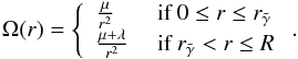 \begin{eqnarray} \Omega(r) = \left\{ \begin{array}{ll} \frac{\mu}{r^2} & \mbox{ if } 0 \leq r \leq r_{\tilde{\gamma}} \\ \frac{\mu+\lambda}{r^2} & \mbox{ if } r_{\tilde{\gamma}} < r \leq R \end{array} \right.. \label{eq:solution_profile_r2} \end{eqnarray}