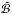 \hbox{$\tilde{\mathcal{B}}$}