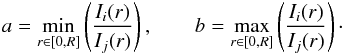 \begin{eqnarray} a = \min_{r \in [0,R]} \left(\frac{I_i(r)}{I_j(r)}\right), \qquad b = \max_{r \in [0,R]} \left(\frac{I_i(r)}{I_j(r)}\right)\cdot \label{eq:bounds} \end{eqnarray}