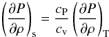 \begin{equation} \left(\partial P \over \partial \rho\right)_\name{s} = {c_\name{P}\over c_\name{v}}\left(\partial P \over \partial \rho\right)_\name{T} \end{equation}
