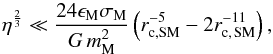 \begin{equation} \label{exglj} \eta^\frac{2}{3} \ll {24\epsilon_\name{M}\sigma_\name{M} \over G\,m_\name{M}^2} \left( r_\name{c,SM}^{-5} - 2r_\name{c,\,SM}^{-11} \right) , \end{equation}
