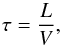 \begin{equation} \tau = \frac{L}{V} , \end{equation}