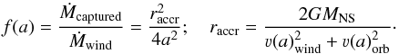 \begin{equation} f(a) = \frac{\dot{M}_{\mathrm{captured}}}{\dot{M}_{\mathrm{wind}}} = \frac{r_{\mathrm{accr}}^2}{4a^2};\quad r_{\mathrm{accr}} = \frac{2GM_{\mathrm{NS}}}{\varv(a)_{\mathrm{wind}}^2+\varv(a)_{\mathrm{orb}}^2}\cdot \end{equation}