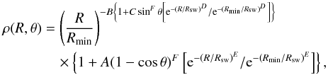 \begin{eqnarray} \label{density distribution} \rho(R,\theta)&=&\left(\frac{R}{R_{\mathrm{min}}}\right)^{-B\left\{1+C\sin^F\theta\left[{\rm e}^{-(R/R_{\mathrm{sw}})^D} /{\rm e}^{-(R_{\mathrm{min}}/R_{\mathrm{sw}})^D}\right]\right\}} \notag\\ & &\quad \times\left\{1+A(1-\cos\theta)^F\left[{\rm e}^{-(R/R_{\mathrm{sw}})^E}/{\rm e}^{-(R_{\mathrm{min}}/R_{\mathrm{sw}})^E}\right]\right\} , \end{eqnarray}