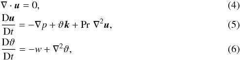 \begin{eqnarray} \label{eq:continuity2}&&{\bf \nabla} \cdot \bm u = 0, \\ \label{eq:momentum2}&&\DD{\bm u}{t} = - {\bf \nabla} p + \vartheta\bm k + \Pr\,\nabla^2 \bm u, \\ \label{eq:energy2}&&\DD{\vartheta}{t} = -w + \nabla^2 \vartheta, \end{eqnarray}