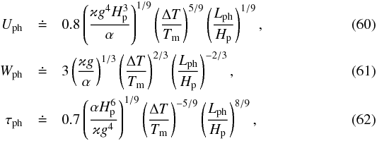 \begin{eqnarray} \label{eq:u_ph} U_\mrm{ph} &\doteq& 0.8\left(\frac{\varkappa g^4 H_{\rm p}^3}{\alpha}\right)^{1/9} \left(\frac{\Delta T}{T_\mrm{m}}\right)^{5/9} \left(\frac{L_\mrm{ph}}{H_{\rm p}}\right)^{1/9},\\ \label{eq:w_ph}W_\mrm{ph} &\doteq& 3\left(\frac{\varkappa g}{\alpha}\right)^{1/3} \left(\frac{\Delta T}{T_\mrm{m}}\right)^{2/3} \left(\frac{L_\mrm{ph}}{H_{\rm p}}\right)^{-2/3}, \\ \label{eq:tau_ph}\tau_\mrm{ph} &\doteq& 0.7\left(\frac{\alpha H_{\rm p}^6}{\varkappa g^4}\right)^{1/9} \left(\frac{\Delta T}{T_\mrm{m}}\right)^{-5/9} \left(\frac{L_\mrm{ph}}{H_{\rm p}}\right)^{8/9}, \end{eqnarray}