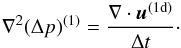 \appendix \setcounter{section}{1} \begin{eqnarray} {\bf \nabla}^2(\Delta p)^{(1)} = \frac{{\bf \nabla}\cdot \bm u^{(1\mrm{d})}}{\Delta t}\cdot \label{eq:pressure_correction} \end{eqnarray}