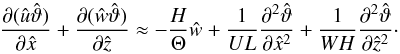 \begin{equation} \pp{(\hat{u}\hat{\vartheta})}{\hat{x}} + \pp{(\hat{w}\hat{\vartheta})}{\hat{z}} \approx -\frac{H}{\Theta}\hat{w} + \frac{1}{UL}\ppp{\hat{\vartheta}}{\hat{x}^2} + \frac{1}{WH}\ppp{\hat{\vartheta}}{\hat{z}^2}\cdot \label{eq:oom_energy} \end{equation}