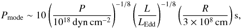 \begin{equation} P_{\rm mode} \sim 10\lp\frac{P}{10^{18}\,{\rm dyn\,cm^{-2}}} \rp^{-1/8} \lp\frac{L}{L_{\rm Edd}} \rp^{-1/8} \lp\frac{R}{3\times10^8\,{\rm cm}} \rp{\rm s}, \end{equation}