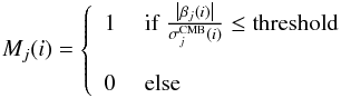 \begin{eqnarray} M_j(i) = \left \{ \begin{array}{cl} 1 &~\mathrm{if}~\frac{\left|{\beta_{j}(i)}\right|}{\sigma_{j}^\mathrm{CMB}(i)} \le \mathrm{threshold} \\ \\ 0 &~\mathrm{else} \end{array} \right. \end{eqnarray}