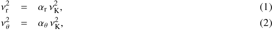 \begin{eqnarray} \label{radial} \nu_{\rm r}^2 &=&\alpha_{\rm r}\,\nu_\mathrm{K}^2, \\ \label{vertical} \nu_{\theta}^2 &=&\alpha_\theta\,\nu_\mathrm{K}^2, \end{eqnarray}
