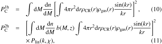 \begin{eqnarray} P_{\rmn{C}}^{\rm{1h}} & = & \int \rmn{d}M \frac{\rmn{d}n}{\rmn{d}M} \left[ \int 4\pi r^2 \rmn{d}r \rho_\rmn{CR}(r) \rho_\rmn{gas}(r) \frac{\sin(kr)}{kr} \right]^2 , \\ P_{\rmn{C}}^{\rm{2h}} & = & \left[ \int \rmn{d}M \frac{\rmn{d}n}{\rmn{d}M} \, b(M,z ) \int 4\pi r^2 \rmn{d}r \rho_\rmn{CR}(r) \rho_\rmn{gas}(r) \frac{\sin(kr)}{kr} \right]^2 \nonumber \\ & & \times \, P_{\rmn{lin}} (k,\chi) , \end{eqnarray}