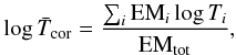 \begin{eqnarray} \label{eqn:tempav} \log \bar{T}_{\text{cor}} = \frac{\sum_{i} \text{EM}_i \log T_i}{\text{EM}_\text{tot}}, \end{eqnarray}
