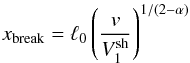 \begin{equation} x_{\rm break} = \ell_0 \left ({v\over V_1^{\rm sh}} \right )^{1/(2-\alpha)} \label{break} \end{equation}