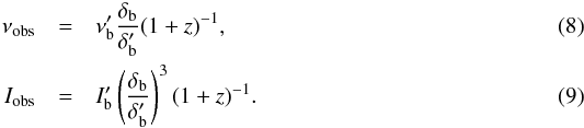 \begin{eqnarray} \nu_{\rm obs} &=& \nu'_{\rm b} \frac{\delta_{\rm b}}{\delta'_{\rm b}}(1+z)^{-1}, \\ I_{\rm obs} &=& I'_{\rm b} \left(\frac{\delta_{\rm b}}{\delta'_{\rm b}}\right)^3(1+z)^{-1}. \end{eqnarray}