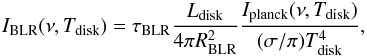 \begin{eqnarray} I_{\rm BLR}(\nu, T_{\rm disk}) = \tau_{\rm BLR} \frac{L_{\rm disk}}{4\pi R_{\rm BLR}^2}\frac{I_{\rm planck}(\nu, T_{\rm disk})}{(\sigma/\pi)T_{\rm disk}^4} , \end{eqnarray}