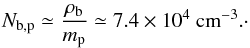 \begin{eqnarray} N_{\rm b,p} \simeq \frac{\rho_{\rm b}}{m_{\rm p}} \simeq 7.4\times10^4~\text{cm}^{-3}. \cdot \end{eqnarray}