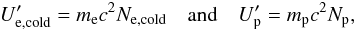 \begin{eqnarray} U'_{\rm e,cold} = m_{\rm e} c^2 N_{\rm e,cold} \quad \text{and}\quad U'_{\rm p} = m_{\rm p} c^2 N_{\rm p}, \end{eqnarray}