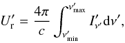 \begin{eqnarray} U'_{\rm r} = \frac{4\pi}{c}\int_{\nu'_{\min}}^{\nu'_{\max}} I'_{\nu'} {\rm d}\nu', \end{eqnarray}