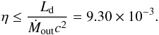 \begin{eqnarray} \eta \leq \frac{L_{\rm d}}{\dot M_{\rm out} c^2} = 9.30 \times10^{-3}. \end{eqnarray}