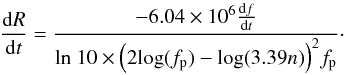 \begin{equation} \frac{\mathrm{d}R}{\mathrm{d}t}= \frac{-6.04\times10^{6}\frac{\mathrm{d}f}{\mathrm{d}t}}{\mathrm{ln} \ 10\times\Bigl(2\mathrm{log}(f_{\rm{p}}) - \mathrm{log}(3.39n)\Bigr)^{2}f_{\rm{p}}}\cdot \label{eq3} \end{equation}