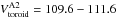\hbox{$V^{\rm{A2}}_{\rm{toroid}}=109.6-111.6$}