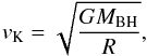 \begin{equation} v_{\rm K} = \sqrt{\frac{GM_{\rm BH}}{R}}, \end{equation}