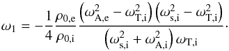\begin{equation} \label{eq:dispersive} \omega_1=-\frac{1}{4}\frac{\rho_{0\mathrm{,e}}}{\rho_{0\mathrm{,i}}}\frac{\left(\omega_{\mathrm{A,e}}^2-\omega_{\mathrm{T,i}}^2\right)\left(\omega_{\mathrm{s,i}}^2-\omega_{\mathrm{T,i}}^2\right)}{\left(\omega_{\mathrm{s,i}}^2+\omega_{\mathrm{A,i}}^2\right)\omega_{\mathrm{T,i}}}\cdot \end{equation}