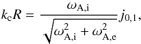 \begin{eqnarray*} k_\mathrm{c} R = \frac{\omega_{\mathrm{A,i}}}{\sqrt{\omega_{\mathrm{A,i}}^2+\omega_{\mathrm{A,e}}^2}} j_{0\mathrm{,}1}, \end{eqnarray*}