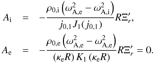 \begin{eqnarray*} A_\mathrm{i} &=& -\frac{\rho_{0\mathrm{,i}}\left(\omega_{\mathrm{A,e}}^2-\omega_{\mathrm{A,i}}^2\right)}{j_{0\mathrm{,}1} J_1(j_{0\mathrm{,}1})} R\Xi_r', \\ A_\mathrm{e} &=& -\frac{\rho_{0\mathrm{,e}}\left(\omega_{\mathrm{A,e}}^2-\omega_{\mathrm{A,e}}^2\right)}{\left(\kappa_\mathrm{e}R\right) K_1\left(\kappa_\mathrm{e}R\right)} R\Xi_r' = 0. \end{eqnarray*}