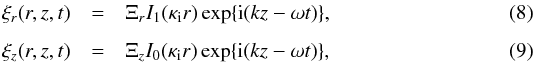 \begin{eqnarray} \xi_r(r,z,t)&=&\Xi_r I_1(\kappa_{\mathrm{i}} r) \exp\{{\rm i}(kz-\omega t)\} \label{eq:xi_r},\\[1.5mm] \xi_z(r,z,t)&=&\Xi_z I_0(\kappa_{\mathrm{i}} r) \exp\{{\rm i}(kz-\omega t)\} \label{eq:xi_z}, \end{eqnarray}