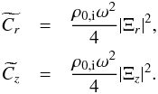 \begin{eqnarray*} \widetilde{C_{r}}&=&\frac{\rho_{0,\mathrm{i}}\omega^2}{4} |\Xi_r|^2, \\ \widetilde{C_{z}}&=&\frac{\rho_{0,\mathrm{i}}\omega^2}{4} |\Xi_z|^2. \end{eqnarray*}