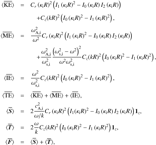 \begin{eqnarray} \bracs{KE}&=&C_{r}\left(\kappa_{\mathrm{i}} R\right)^2\left(I_1\left(\kappa_{\mathrm{i}}R\right)^2-I_0\left(\kappa_{\mathrm{i}}R\right)I_2\left(\kappa_{\mathrm{i}}R\right)\right)\nonumber\\[1mm] &&\quad +C_{z}(kR)^2\left(I_0\left(\kappa_{\mathrm{i}}R\right)^2-I_1\left(\kappa_{\mathrm{i}}R\right)^2\right),\nonumber\\[1mm] \bracs{ME}&=&\frac{\omega_{\mathrm{A,i}}^2}{\omega^2}C_{r} \left(\kappa_{\mathrm{i}} R\right)^2\left(I_1\left(\kappa_{\mathrm{i}}R\right)^2- I_0\left(\kappa_{\mathrm{i}}R\right)I_2\left(\kappa_{\mathrm{i}}R\right)\right)\nonumber\\[1mm] & &\quad +\frac{\omega_{\mathrm{A,i}}^2}{\omega_{\mathrm{s,i}}^2}\frac{\left(\omega_{\mathrm{s,i}}^2-\omega^2\right)^2}{\omega^2\omega_{\mathrm{s,i}}^2}C_{z}(kR)^2\left(I_0\left(\kappa_{\mathrm{i}}R\right)^2-I_1\left(\kappa_{\mathrm{i}}R\right)^2\right),\nonumber\\[1mm] \bracs{IE}&=&\frac{\omega^2}{\omega_{\mathrm{s,i}}^2}C_{z}(kR)^2\left(I_0 \left(\kappa_{\mathrm{i}}R\right)^2-I_1\left(\kappa_{\mathrm{i}}R\right)^2\right),\nonumber\\[1mm] \bracs{TE}&=&\bracs{KE}+\bracs{ME}+\bracs{IE}, \nonumber\\[1mm] \bracs{\vec{S}}&=&2 \frac{c_{\mathrm{A,i}}^2}{\omega/k} C_{r}\left(\kappa_{\mathrm{i}} R\right)^2\left(I_1(\kappa_{\mathrm{i}}R)^2-I_0\left(\kappa_{\mathrm{i}}R\right)I_2\left(\kappa_{\mathrm{i}}R\right)\right) \vec{1_{\textit{z}}}, \nonumber\\[1mm] \bracs{\vec{T}}&=&2 \frac{\omega}{k} C_{z}(kR)^2\left(I_0\left(\kappa_{\mathrm{i}}R\right)^2-I_1\left(\kappa_{\mathrm{i}}R\right)^2\right) \vec{1_{\textit{z}}}, \nonumber\\[1mm] \bracs{\vec{F}}&=&\bracs{\vec{S}}+\bracs{\vec{T}}, \label{eq:energy} \end{eqnarray}