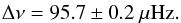 \begin{eqnarray} \Delta\nu = 95.7\pm 0.2~{\mu\rm Hz} . \end{eqnarray}
