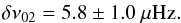 \begin{eqnarray} \delta\nu_{02} = 5.8\pm 1.0~{\mu \rm Hz} . \end{eqnarray}